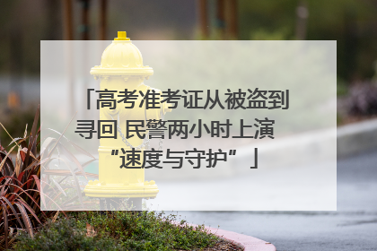 高考准考证从被盗到寻回 民警两小时上演 “速度与守护”