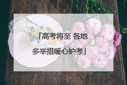 高考将至 各地多举措暖心护考