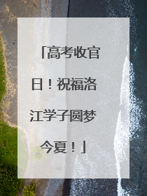 高考收官日！祝福洛江学子圆梦今夏！