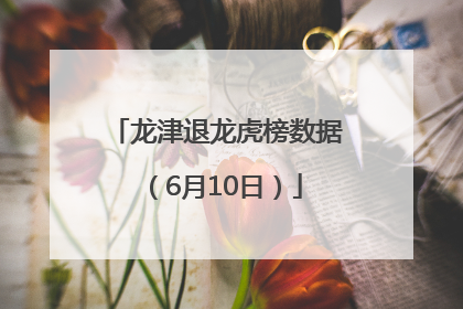 龙津退龙虎榜数据（6月10日）