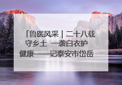 鲁医风采｜二十八载守乡土  一袭白衣护健康——记泰安市岱岳区满庄镇卫生院院长、主任医师张宝喜