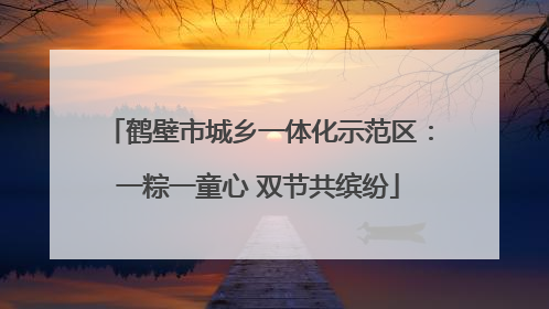 鹤壁市城乡一体化示范区：一粽一童心 双节共缤纷