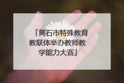 黄石市特殊教育教联体举办教师教学能力大赛