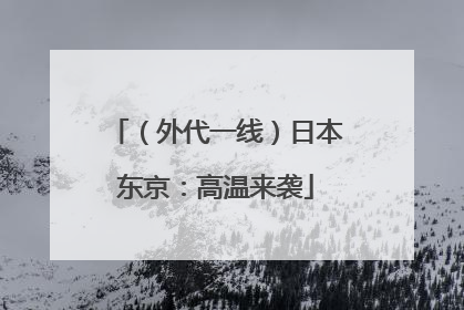 （外代一线）日本东京：高温来袭