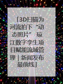 3D扫描为河流拍下“动态照片” 琼江数字孪生项目赋能流域管理｜新闻发布最前线