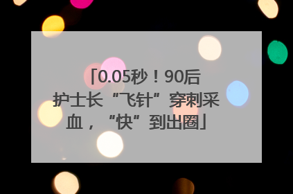 0.05秒！90后护士长“飞针”穿刺采血，“快”到出圈