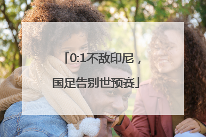 0:1不敌印尼，国足告别世预赛