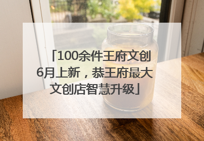 100余件王府文创6月上新，恭王府最大文创店智慧升级