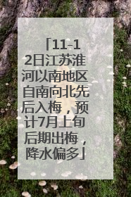 11-12日江苏淮河以南地区自南向北先后入梅，预计7月上旬后期出梅，降水偏多