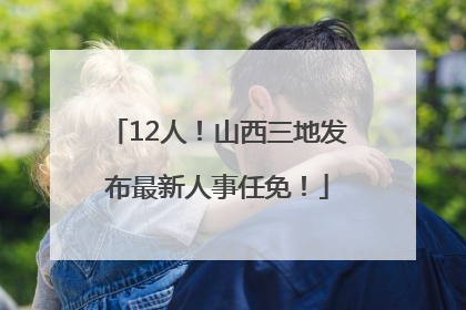 12人！山西三地发布最新人事任免！