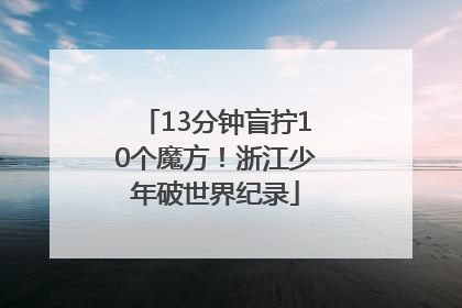 13分钟盲拧10个魔方！浙江少年破世界纪录