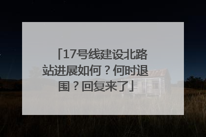 17号线建设北路站进展如何？何时退围？回复来了