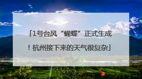 1号台风“蝴蝶”正式生成！杭州接下来的天气很复杂