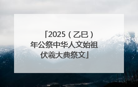 2025（乙巳）年公祭中华人文始祖伏羲大典祭文
