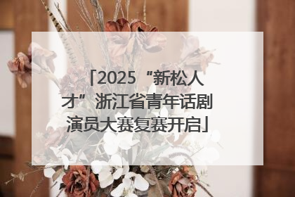 2025“新松人才”浙江省青年话剧演员大赛复赛开启