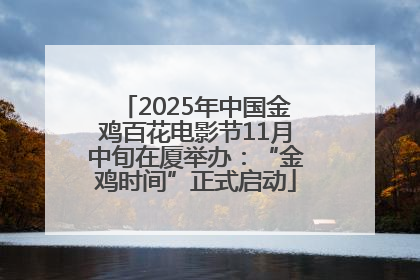 2025年中国金鸡百花电影节11月中旬在厦举办：“金鸡时间”正式启动