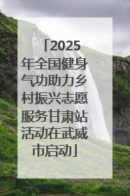2025年全国健身气功助力乡村振兴志愿服务甘肃站活动在武威市启动