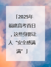 2025年福建高考首日，这些身影让人“安全感满满”