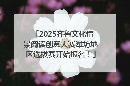 2025齐鲁文化情景阅读创意大赛潍坊地区选拔赛开始报名！
