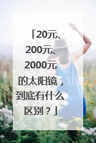 20元、200元、2000元的太阳镜，到底有什么区别？
