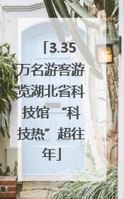 3.35万名游客游览湖北省科技馆 “科技热”超往年