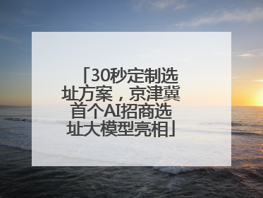 30秒定制选址方案，京津冀首个AI招商选址大模型亮相
