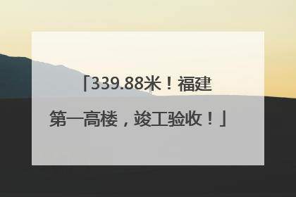 339.88米！福建第一高楼，竣工验收！