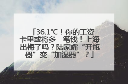 36.1℃！你的工资卡里或将多一笔钱！上海出梅了吗？陆家嘴“开瓶器”变“加湿器”？