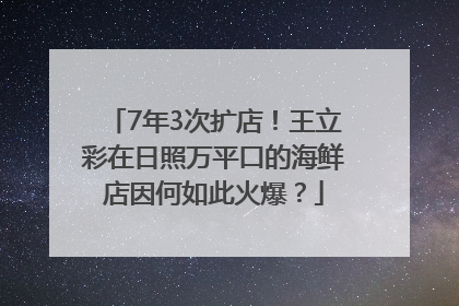 7年3次扩店！王立彩在日照万平口的海鲜店因何如此火爆？
