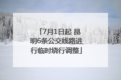 7月1日起 昆明6条公交线路进行临时绕行调整