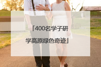 400名学子研学高原绿色奇迹