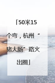 50米15个弯，杭州“猪大肠”路火出圈