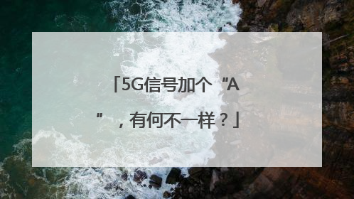 5G信号加个“A”，有何不一样？