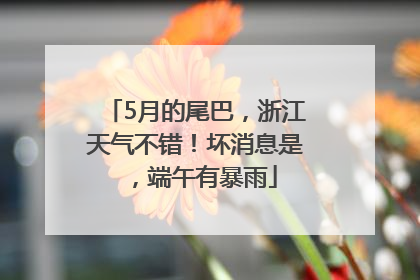5月的尾巴，浙江天气不错！坏消息是，端午有暴雨