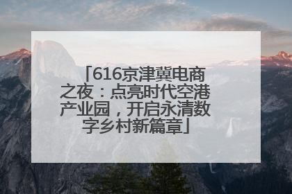 616京津冀电商之夜：点亮时代空港产业园，开启永清数字乡村新篇章