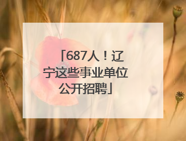 687人！辽宁这些事业单位公开招聘