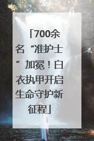 700余名“准护士”加冕！白衣执甲开启生命守护新征程