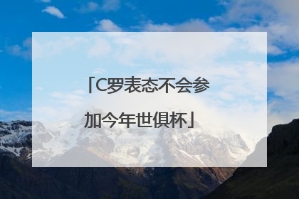 C罗表态不会参加今年世俱杯