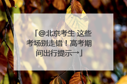 @北京考生 这些考场别走错！高考期间出行提示→