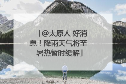 @太原人 好消息！降雨天气将至 暑热暂时缓解