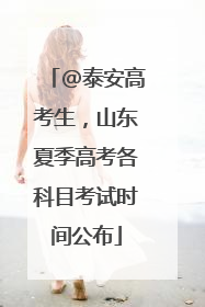 @泰安高考生，山东夏季高考各科目考试时间公布
