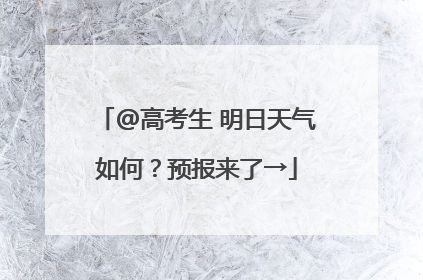 @高考生 明日天气如何？预报来了→