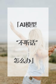 AI模型“不听话”怎么办
