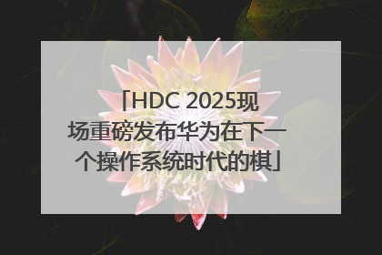 HDC 2025现场重磅发布华为在下一个操作系统时代的棋