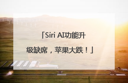Siri AI功能升级缺席，苹果大跌！