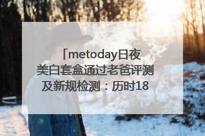 metoday日夜美白套盒通过老爸评测及新规检测：历时182天验证有效性